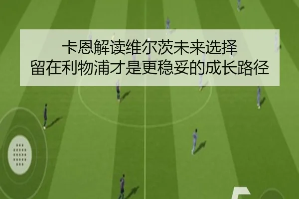 卡恩解读维尔茨未来选择 留在利物浦才是更稳妥的成长路径